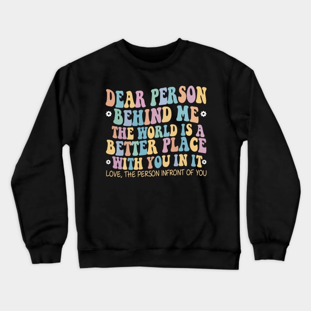 Dear Person Behind Me The World Is A Better Place Love Funny Crewneck Sweatshirt by The Design Catalyst